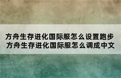 方舟生存进化国际服怎么设置跑步 方舟生存进化国际服怎么调成中文